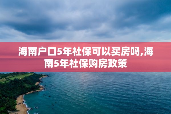 海南户口5年社保可以买房吗,海南5年社保购房政策