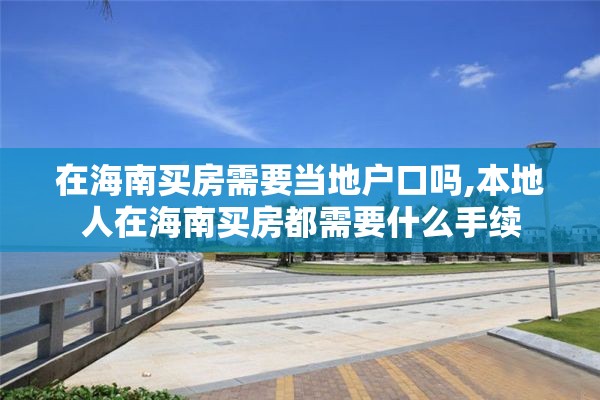 在海南买房需要当地户口吗,本地人在海南买房都需要什么手续