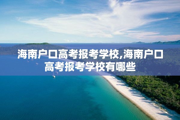 海南户口高考报考学校,海南户口高考报考学校有哪些