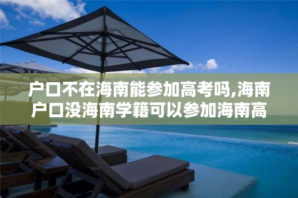 户口不在海南能参加高考吗,海南户口没海南学籍可以参加海南高考吗