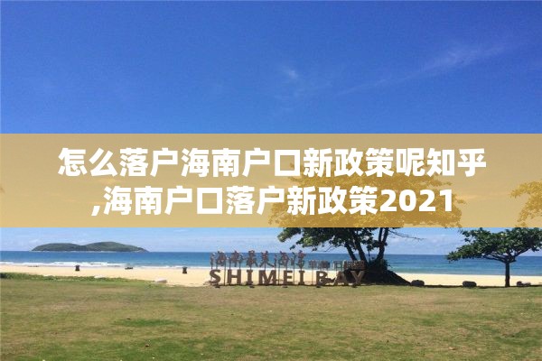 怎么落户海南户口新政策呢知乎,海南户口落户新政策2021