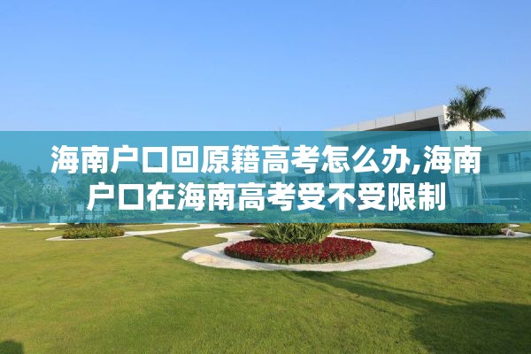 海南户口回原籍高考怎么办,海南户口在海南高考受不受限制