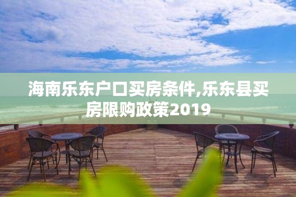 海南乐东户口买房条件,乐东县买房限购政策2019