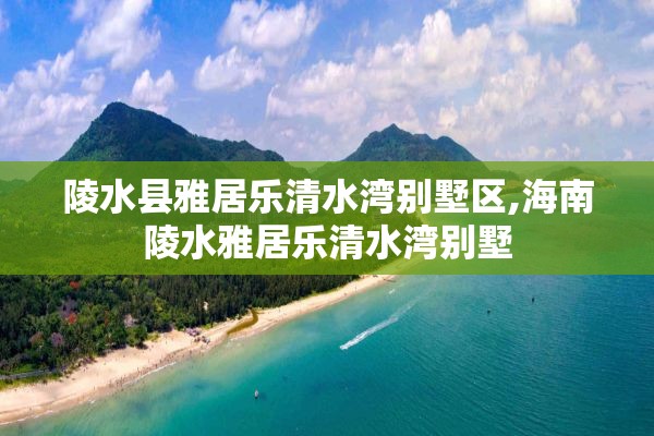 陵水县雅居乐清水湾别墅区,海南陵水雅居乐清水湾别墅