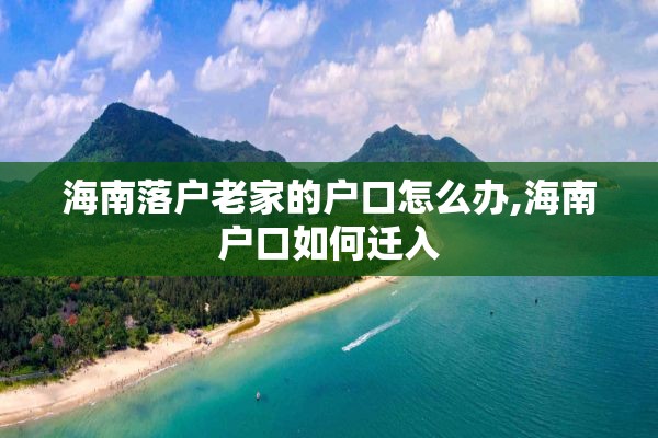 海南落户老家的户口怎么办,海南户口如何迁入