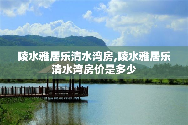 陵水雅居乐清水湾房,陵水雅居乐清水湾房价是多少