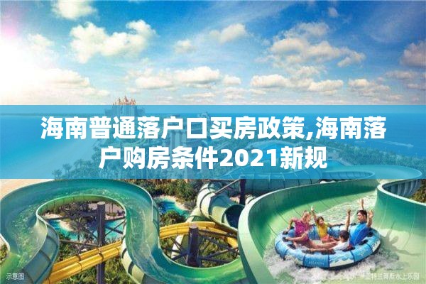 海南普通落户口买房政策,海南落户购房条件2021新规