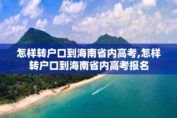 怎样转户口到海南省内高考,怎样转户口到海南省内高考报名