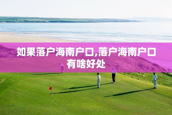 如果落户海南户口,落户海南户口有啥好处