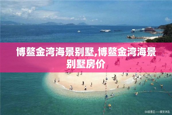 博鳌金湾海景别墅,博鳌金湾海景别墅房价