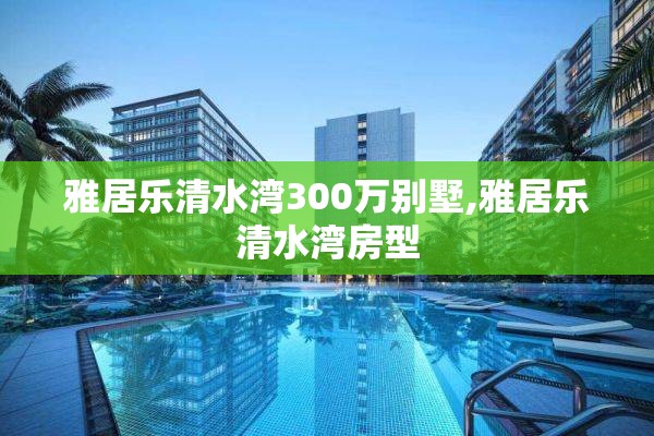 雅居乐清水湾300万别墅,雅居乐清水湾房型