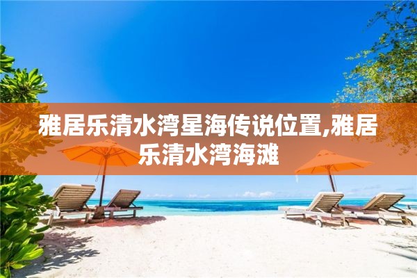 雅居乐清水湾星海传说位置,雅居乐清水湾海滩