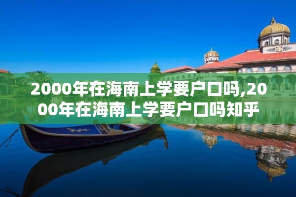 2000年在海南上学要户口吗,2000年在海南上学要户口吗知乎