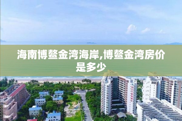 海南博鳌金湾海岸,博鳌金湾房价是多少