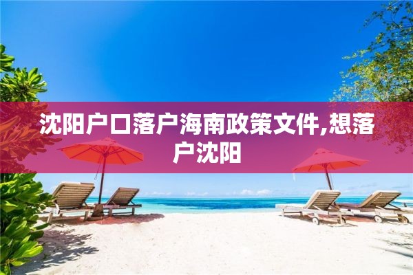 沈阳户口落户海南政策文件,想落户沈阳