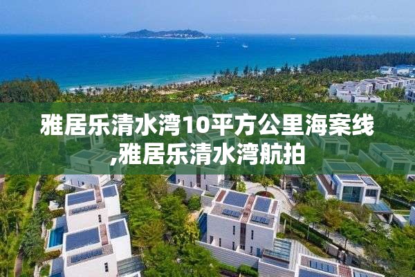 雅居乐清水湾10平方公里海案线,雅居乐清水湾航拍