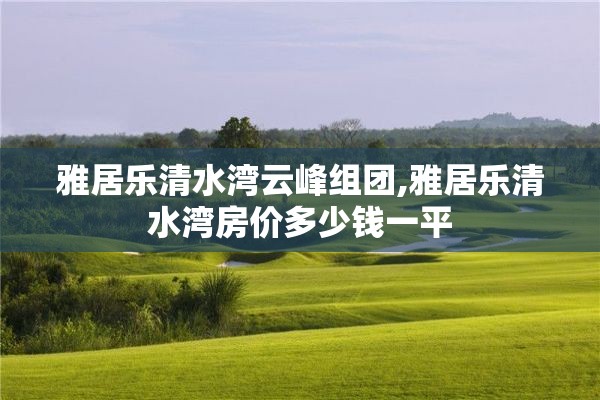 雅居乐清水湾云峰组团,雅居乐清水湾房价多少钱一平