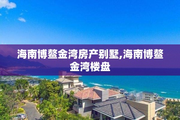 海南博鳌金湾房产别墅,海南博鳌金湾楼盘