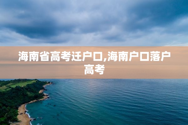 海南省高考迁户口,海南户口落户高考