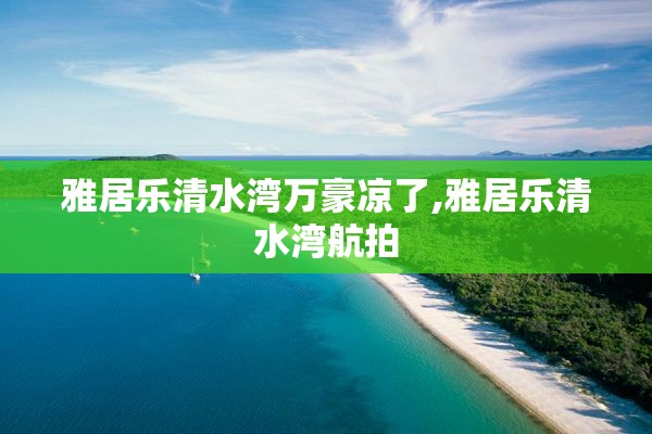 雅居乐清水湾万豪凉了,雅居乐清水湾航拍