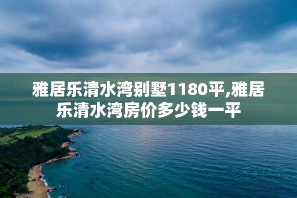 雅居乐清水湾别墅1180平,雅居乐清水湾房价多少钱一平