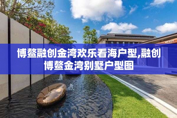 博鳌融创金湾欢乐看海户型,融创博鳌金湾别墅户型图