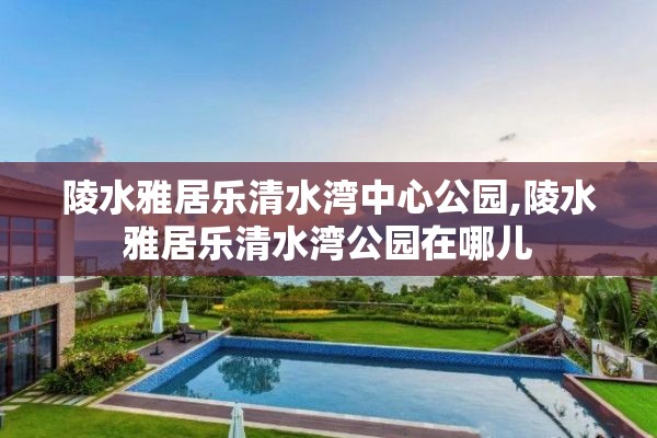 陵水雅居乐清水湾中心公园,陵水雅居乐清水湾公园在哪儿