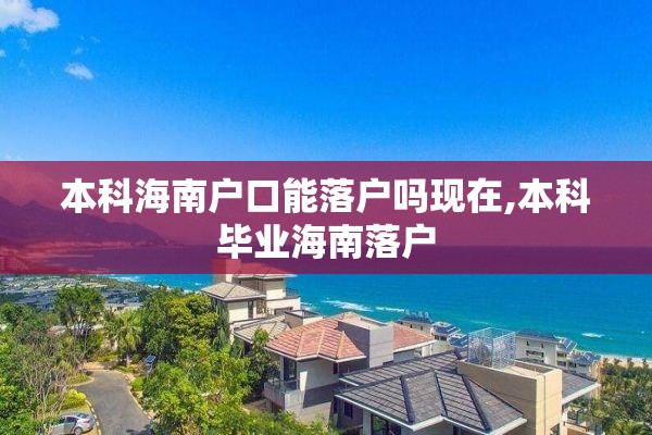 本科海南户口能落户吗现在,本科毕业海南落户