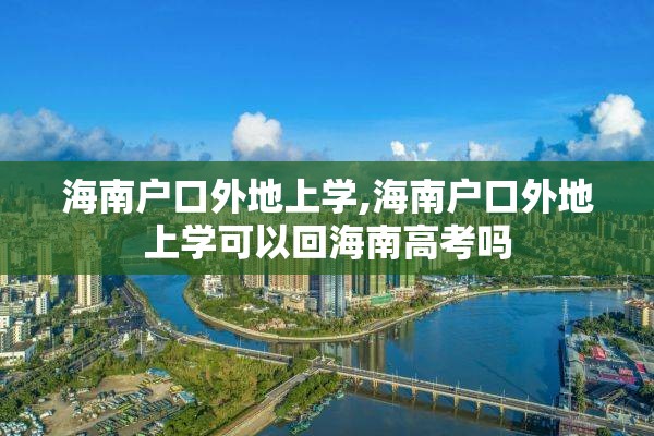 海南户口外地上学,海南户口外地上学可以回海南高考吗