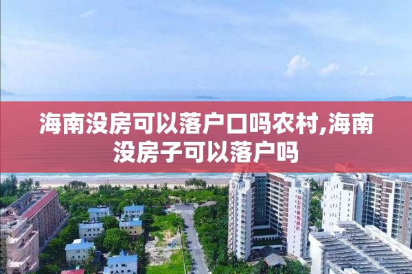 海南没房可以落户口吗农村,海南没房子可以落户吗