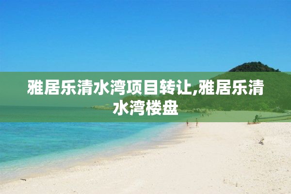 雅居乐清水湾项目转让,雅居乐清水湾楼盘