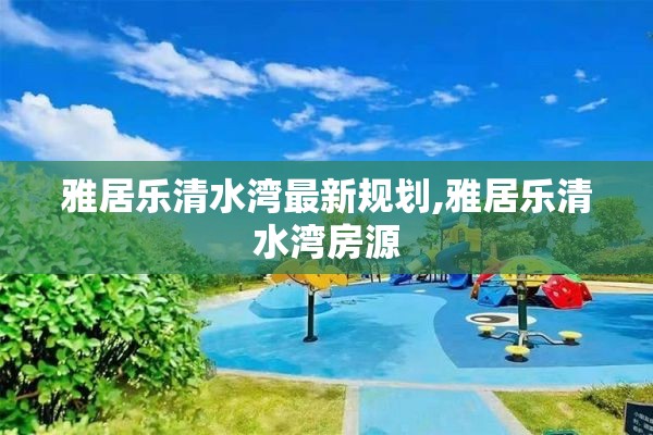 雅居乐清水湾最新规划,雅居乐清水湾房源