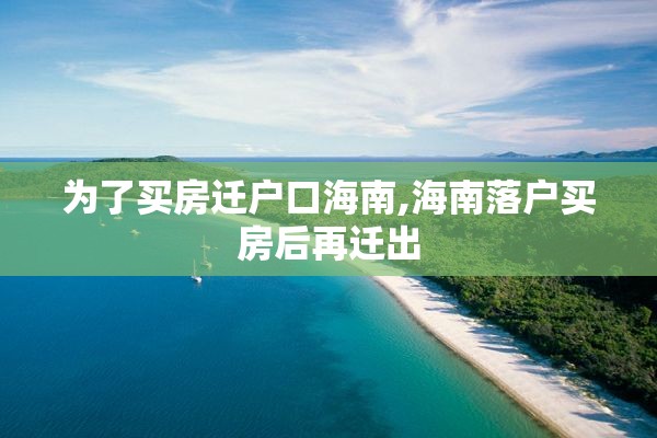 为了买房迁户口海南,海南落户买房后再迁出