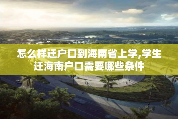 怎么样迁户口到海南省上学,学生迁海南户口需要哪些条件