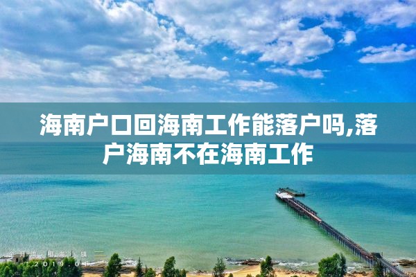 海南户口回海南工作能落户吗,落户海南不在海南工作