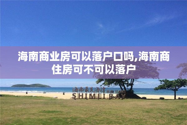 海南商业房可以落户口吗,海南商住房可不可以落户