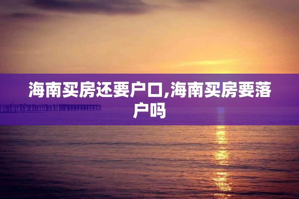 海南买房还要户口,海南买房要落户吗