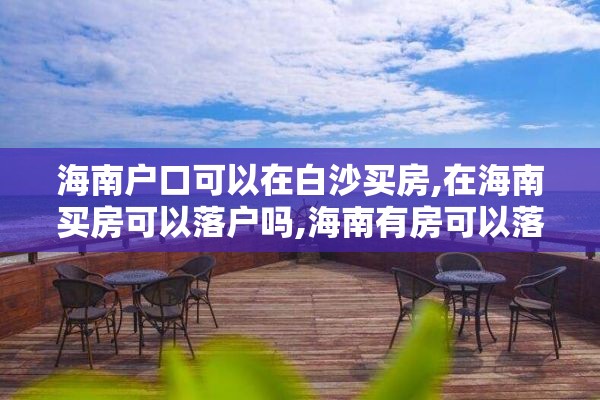 海南户口可以在白沙买房,在海南买房可以落户吗,海南有房可以落户吗