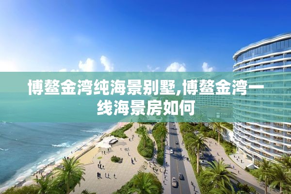 博鳌金湾纯海景别墅,博鳌金湾一线海景房如何