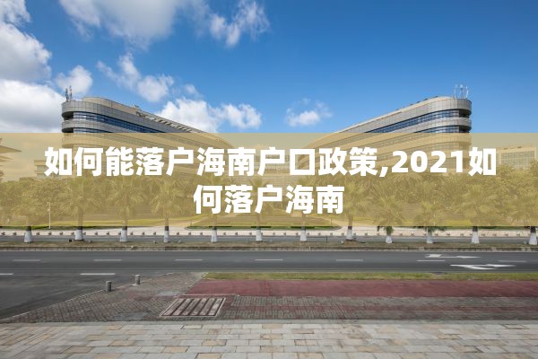 如何能落户海南户口政策,2021如何落户海南