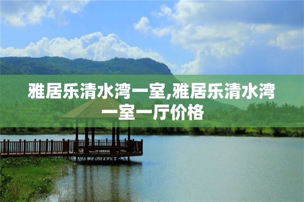 雅居乐清水湾一室,雅居乐清水湾一室一厅价格