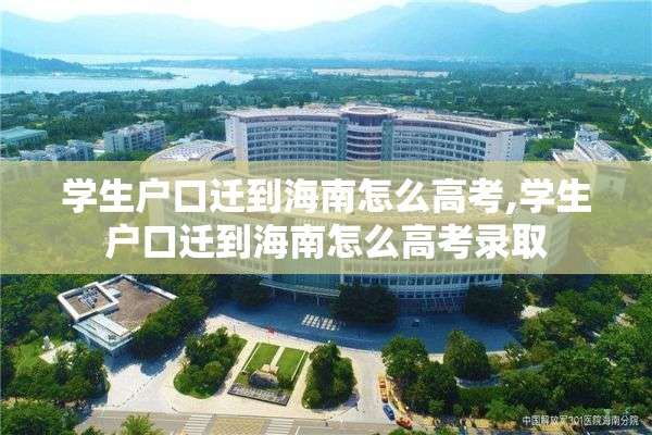 学生户口迁到海南怎么高考,学生户口迁到海南怎么高考录取