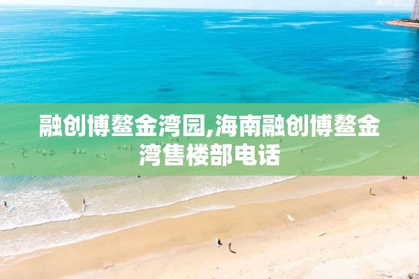 融创博鳌金湾园,海南融创博鳌金湾售楼部电话