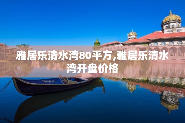 雅居乐清水湾80平方,雅居乐清水湾开盘价格