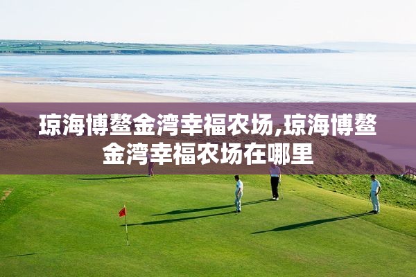 琼海博鳌金湾幸福农场,琼海博鳌金湾幸福农场在哪里