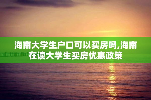 海南大学生户口可以买房吗,海南在读大学生买房优惠政策