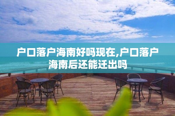 户口落户海南好吗现在,户口落户海南后还能迁出吗