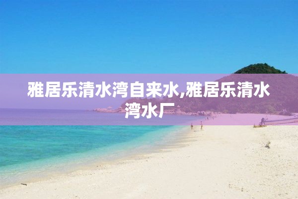 雅居乐清水湾自来水,雅居乐清水湾水厂