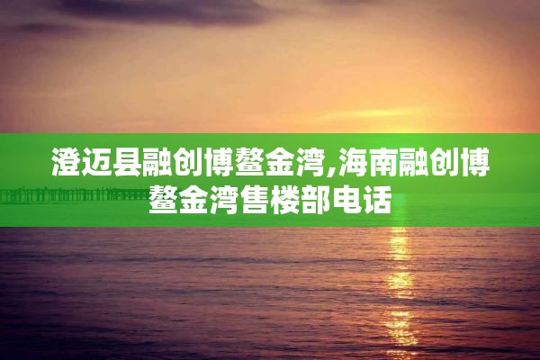 澄迈县融创博鳌金湾,海南融创博鳌金湾售楼部电话