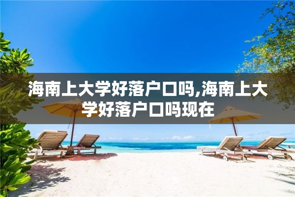 海南上大学好落户口吗,海南上大学好落户口吗现在